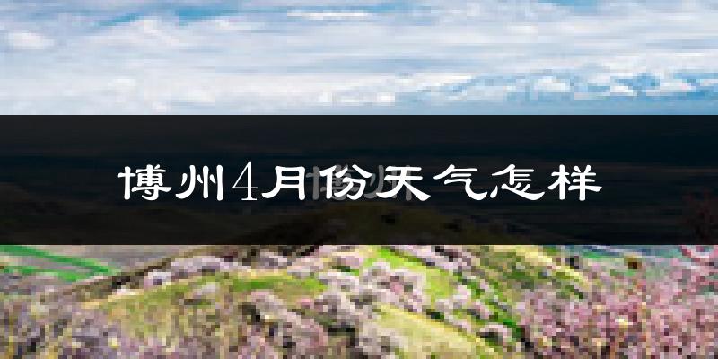 博州4月份天气如何?冷热情况怎么样?