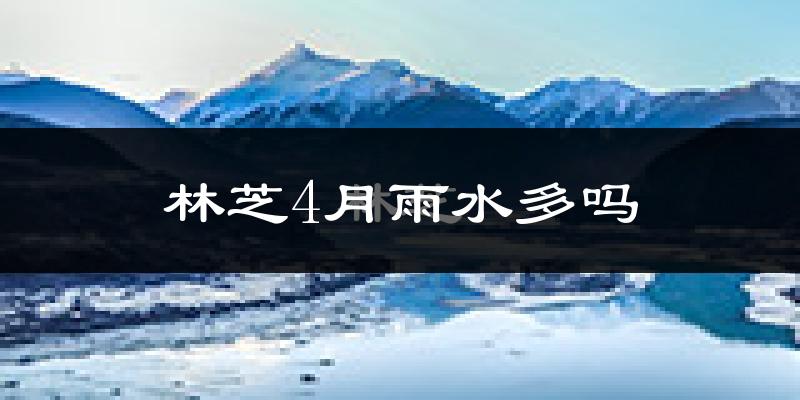 林芝4月雨水多吗?