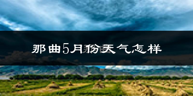 那曲县5月份天气如何?很冷吗?