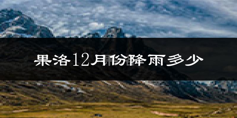 果洛12月份降雨多少?