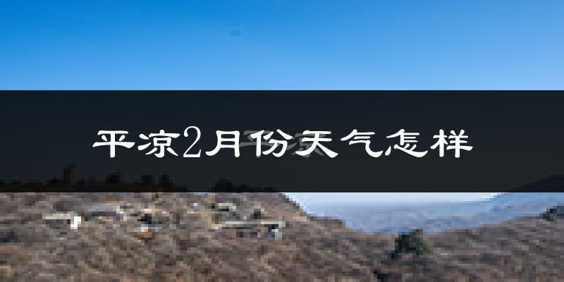 平凉市2月份天气如何?很冷吗?