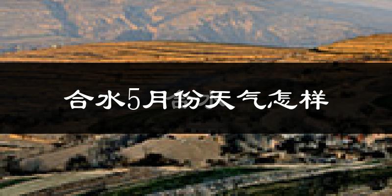 合水县5月份天气如何?很冷还是热?