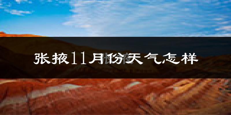 张掖11月份天气怎样?张掖十一月冷吗?