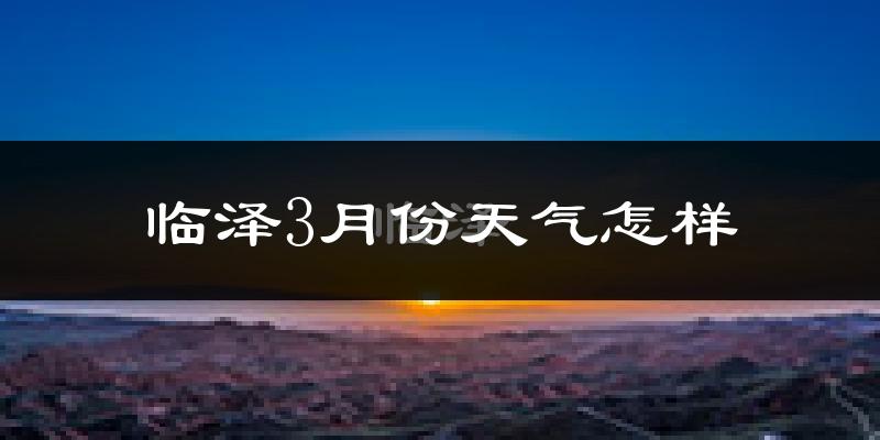 临泽县3月份天气如何?冷吗?