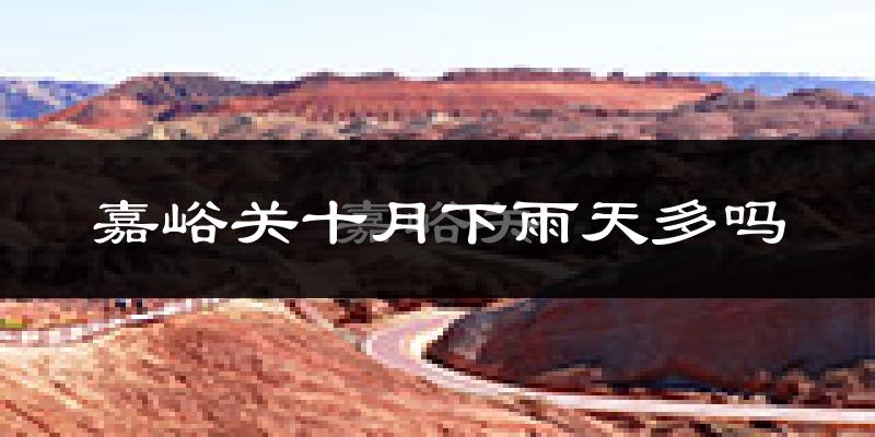 嘉峪关十月下雨天多吗?嘉峪关10月份降雨量多少?