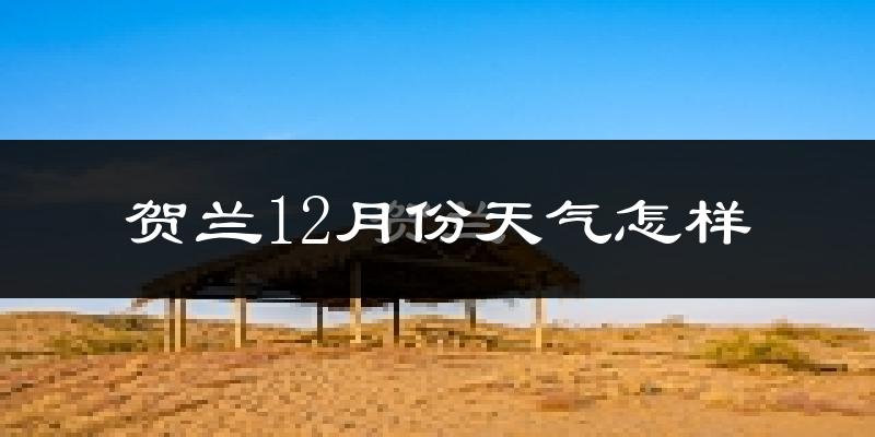 贺兰12月份天气怎样?贺兰十二月冷吗?