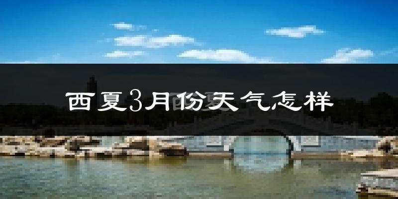 西夏3月份天气怎样?西夏三月冷不冷?