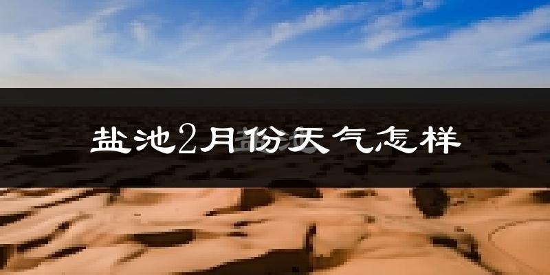 盐池县2月份天气如何?很冷吗?