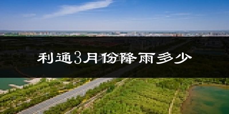 利通3月份降雨多少?