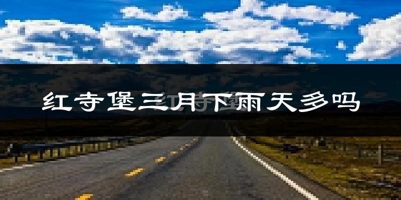 红寺堡三月下雨天多吗?红寺堡3月份降雨量多少?