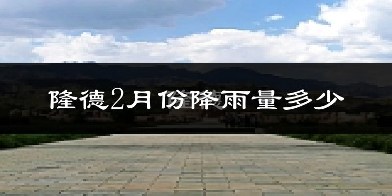 隆德2月份降雨量多少?隆德二月下雨多吗?