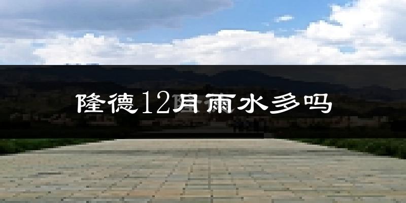 隆德12月雨水多吗?