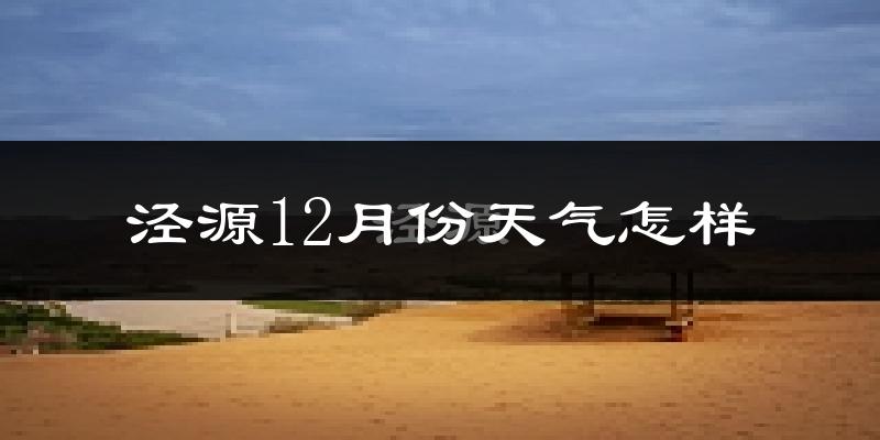 泾源12月份天气怎样?泾源十二月冷不冷?