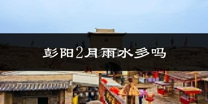 彭阳2月雨水多吗?