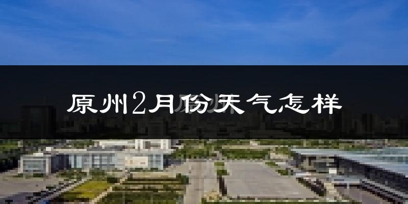 原州2月份天气怎样?原州二月冷不冷?