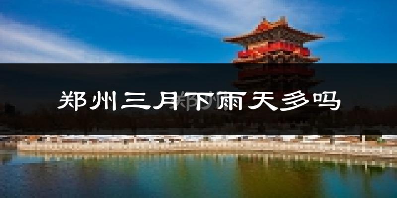 郑州三月下雨天多吗?郑州3月份降雨量多少?