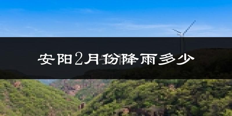 安阳2月份降雨多少?