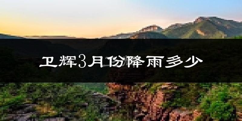 卫辉3月份降雨多少?