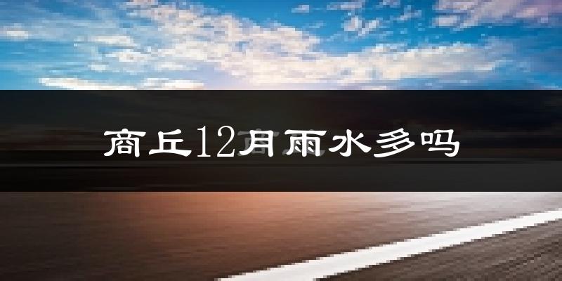 商丘12月雨水多吗?