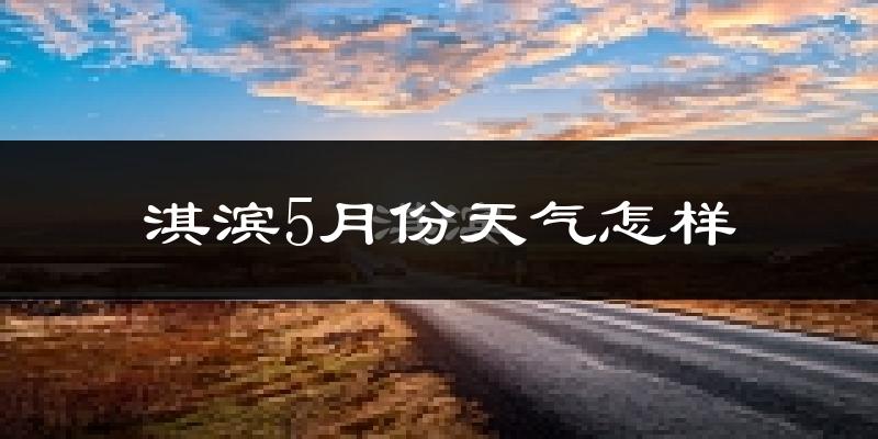 淇滨5月份天气怎样?淇滨五月冷吗?