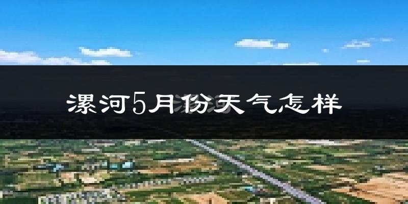 漯河市5月份天气如何?很热吗?