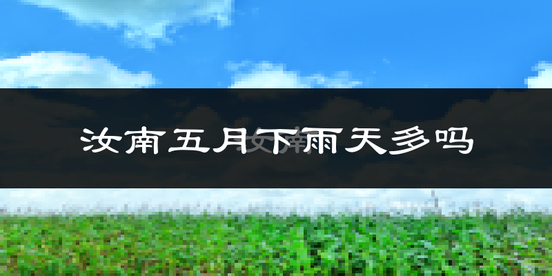 汝南五月下雨天多吗?汝南5月份降雨量多少?