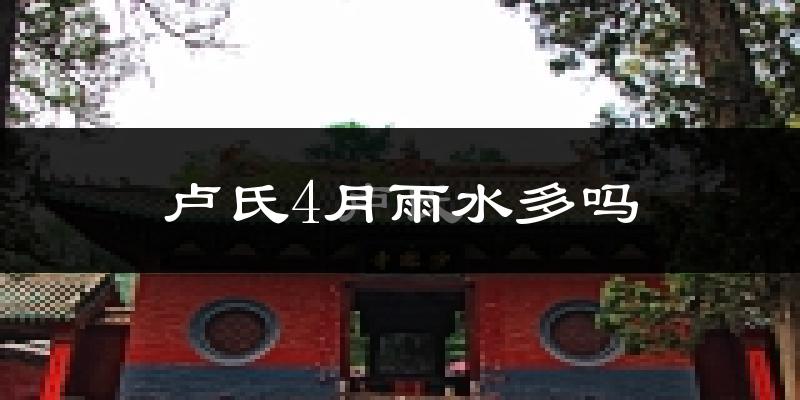 卢氏4月雨水多吗?