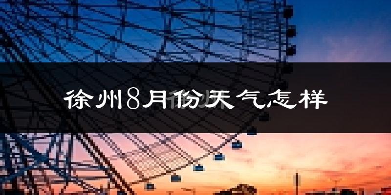 徐州8月份天气如何?很热吗?