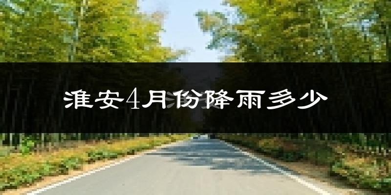 淮安4月份降雨多少?