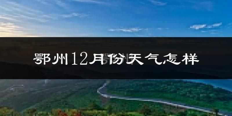 鄂州12月份天气怎样?鄂州十二月冷吗?