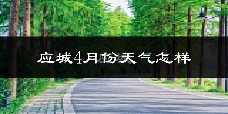应城市4月份天气如何?冷热情况怎么样?