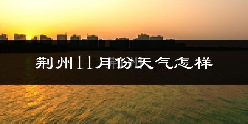 荆州11月份天气怎样?荆州十一月冷不冷?