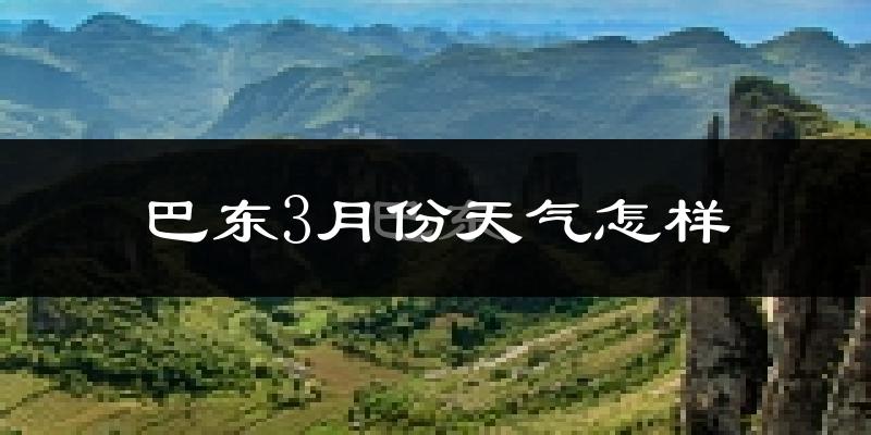 巴东县3月份天气如何?天气冷热情况分析