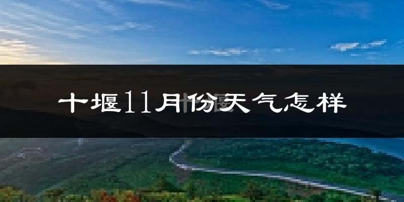 十堰11月份天气怎样?十堰十一月冷吗?