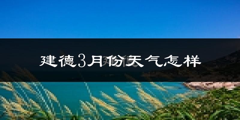 建德市3月份天气如何?冷热变化大吗?