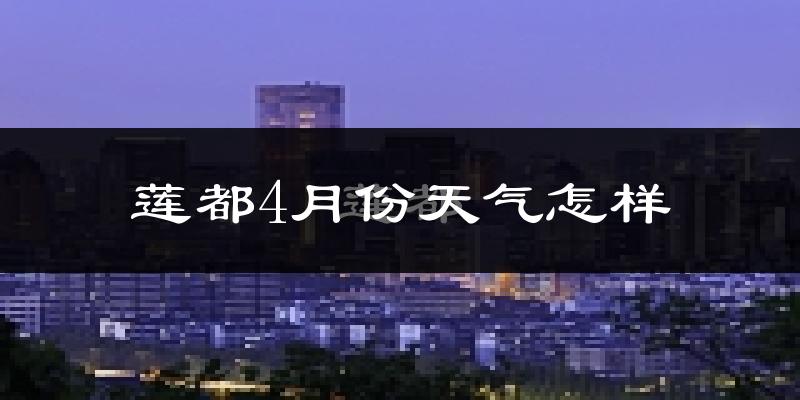 莲都4月份天气怎样?莲都四月冷吗?