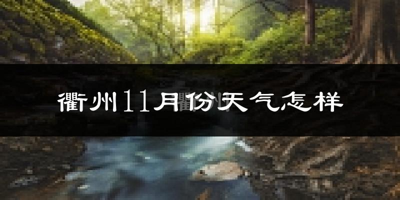 衢州11月份天气怎样?衢州十一月冷不冷?