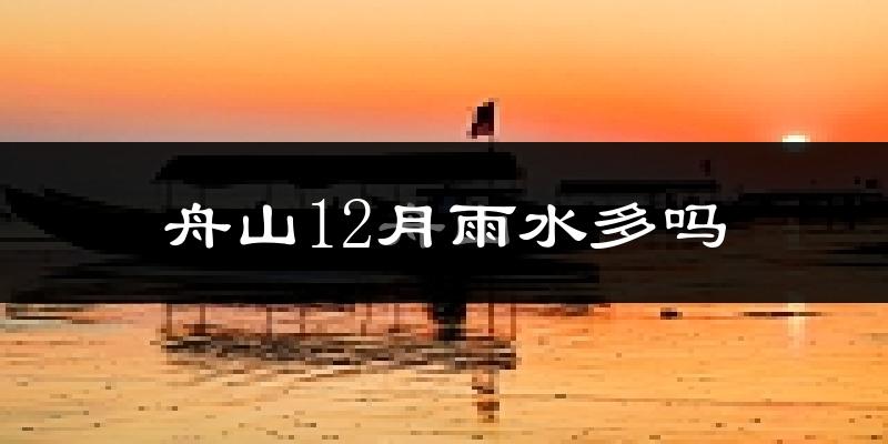 舟山12月雨水多吗?