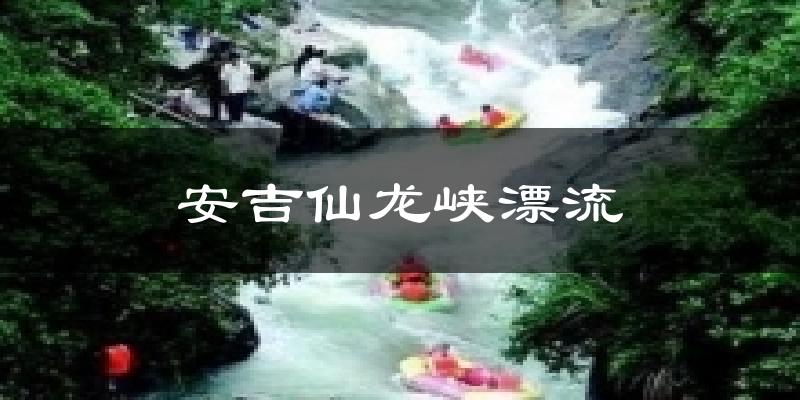 安吉仙龙峡漂流天气预报十五天