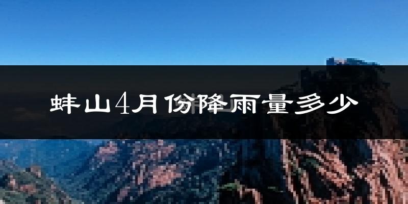 蚌山4月份降雨量多少?蚌山四月下雨多吗?