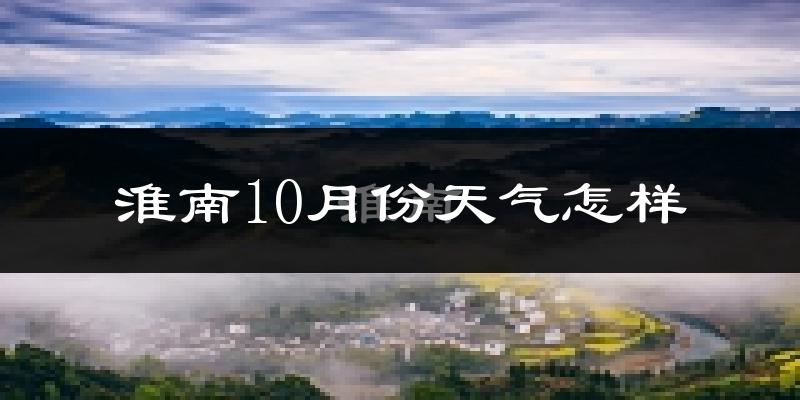 淮南10月份天气怎样?淮南十月冷吗?