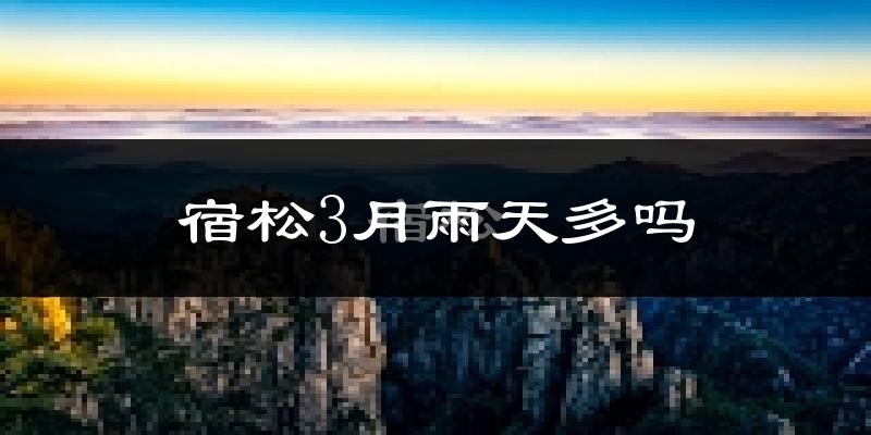 宿松3月雨天多吗?
