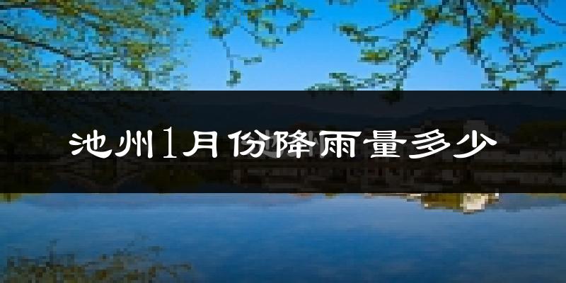 池州1月份降雨量多少?池州一月下雨多吗?