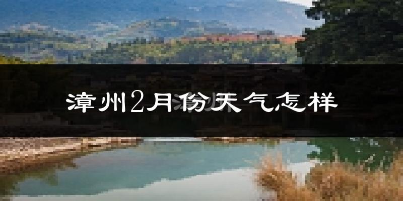 漳州2月份天气如何?冷吗?