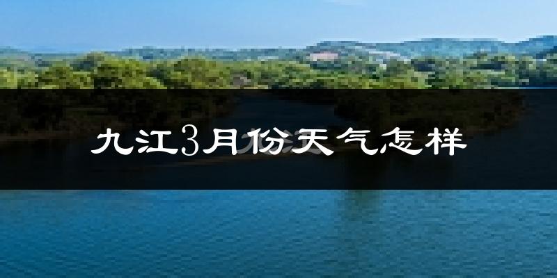 九江3月份天气如何?冷吗?