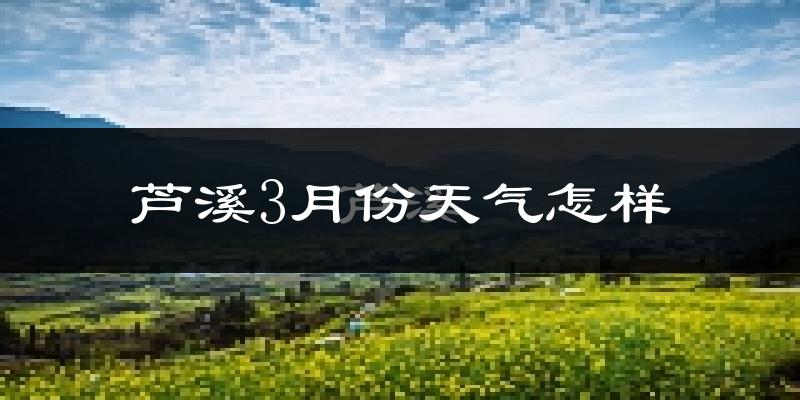 芦溪县3月份天气如何?冷吗?过去两年天气数据分析