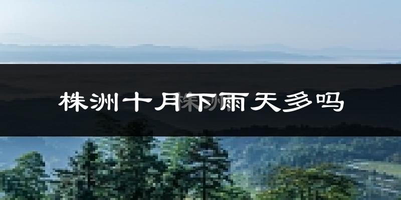株洲十月下雨天多吗?株洲10月份降雨量多少?