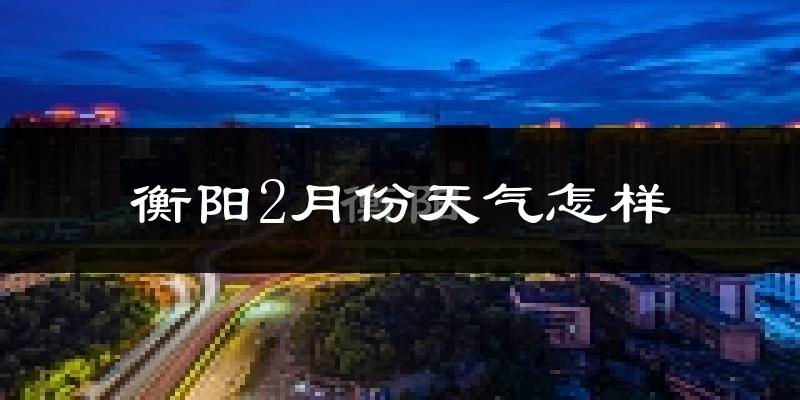 衡阳市2月份天气如何?冷吗?