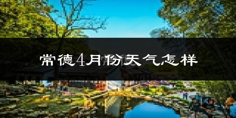 常德市4月份天气如何?天气冷热情况分析