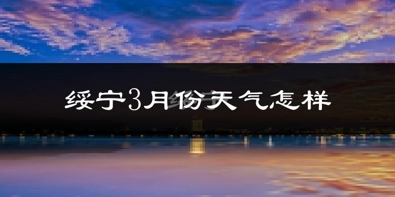 绥宁县3月份天气如何?冷吗?